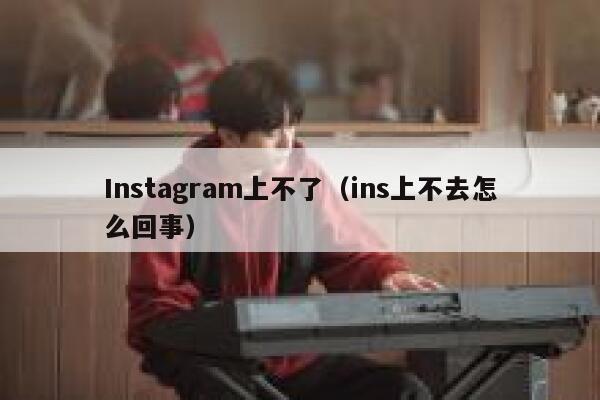 Instagram上不了（ins上不去怎么回事） 第1张
