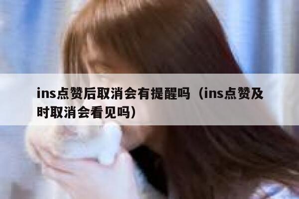 ins点赞后取消会有提醒吗（ins点赞及时取消会看见吗） 第1张
