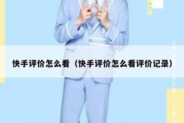 快手评价怎么看(快手评价怎么看评价记录) 第1张 快手评价怎么看(快手评价怎么看评价记录) 第1张