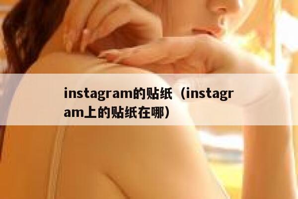instagram的贴纸(instagram上的贴纸在哪) 第1张 instagram的贴纸(instagram上的贴纸在哪) 第1张