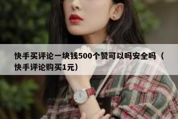 快手买评论一块钱500个赞可以吗安全吗（快手评论购买1元） 第1张