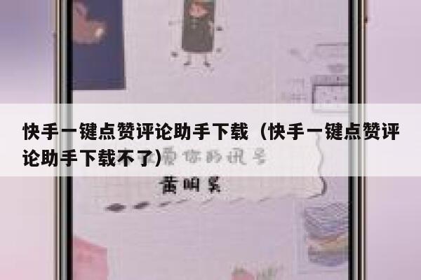 快手一键点赞评论助手下载（快手一键点赞评论助手下载不了） 第1张