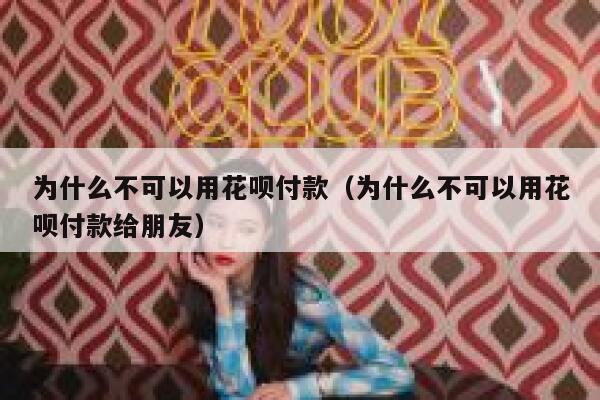 为什么不可以用花呗付款（为什么不可以用花呗付款给朋友） 第1张