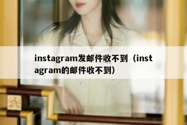 instagram发邮件收不到(instagram的邮件收不到) 第1张 instagram发邮件收不到(instagram的邮件收不到) 第1张
