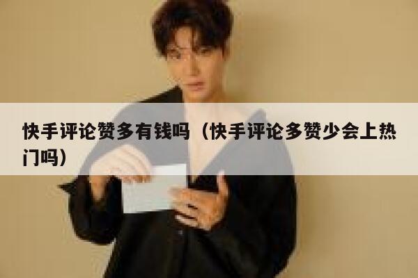 快手评论赞多有钱吗（快手评论多赞少会上热门吗） 第1张
