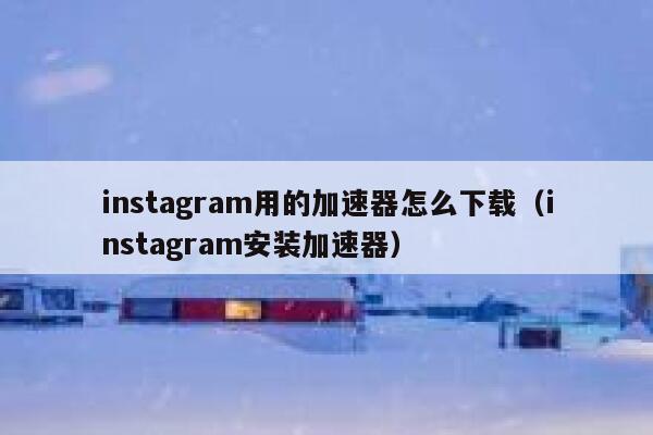 instagram用的加速器怎么下载(instagram安装加速器) 第1张 instagram用的加速器怎么下载(instagram安装加速器) 第1张