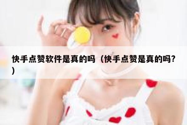 快手点赞软件是真的吗（快手点赞是真的吗?） 第1张