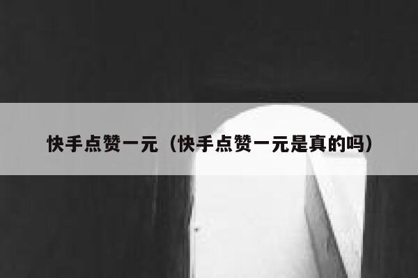 快手点赞一元（快手点赞一元是真的吗） 第1张