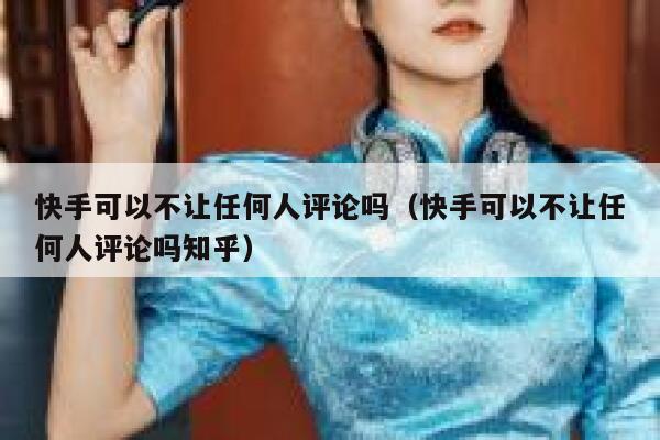 快手可以不让任何人评论吗（快手可以不让任何人评论吗知乎） 第1张