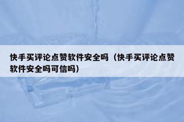 快手买评论点赞软件安全吗(快手买评论点赞软件安全吗可信吗) 第1张 快手买评论点赞软件安全吗(快手买评论点赞软件安全吗可信吗) 第1张