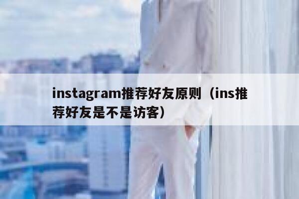 instagram推荐好友原则（ins推荐好友是不是访客） 第1张