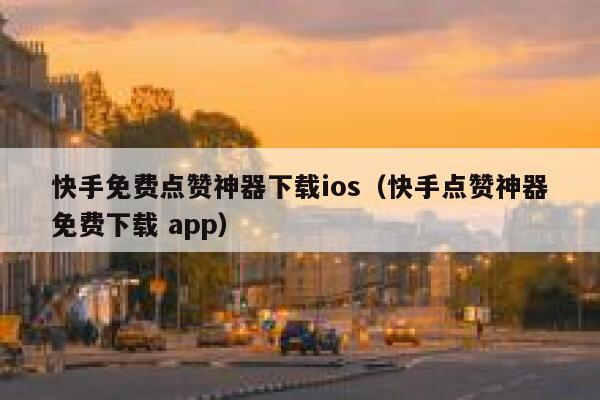 快手免费点赞神器下载ios（快手点赞神器免费下载 app） 第1张