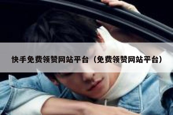 快手免费领赞网站平台（免费领赞网站平台） 第1张