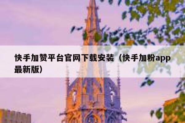 快手加赞平台官网下载安装（快手加粉app最新版） 第1张