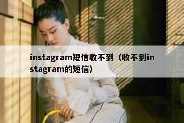 instagram短信收不到（收不到instagram的短信） 第1张