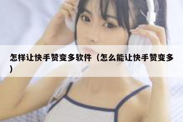 怎样让快手赞变多软件(怎么能让快手赞变多) 第1张 怎样让快手赞变多软件(怎么能让快手赞变多) 第1张