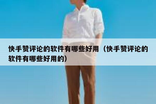 快手赞评论的软件有哪些好用（快手赞评论的软件有哪些好用的） 第1张
