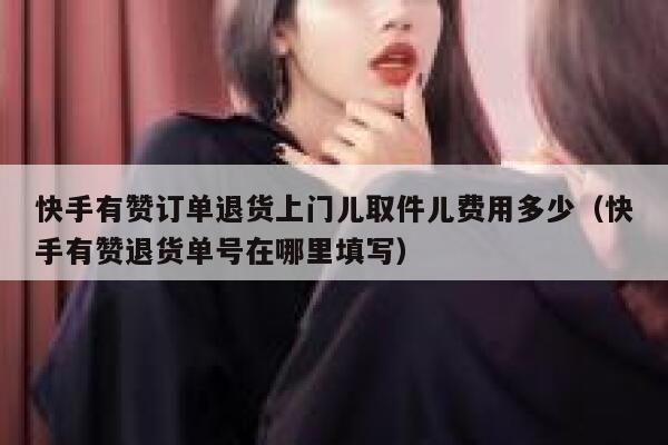 快手有赞订单退货上门儿取件儿费用多少（快手有赞退货单号在哪里填写） 第1张