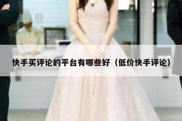 快手买评论的平台有哪些好（低价快手评论） 第1张