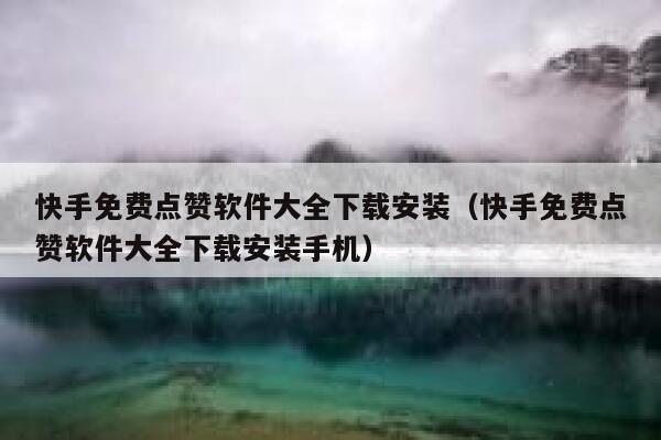 快手免费点赞软件大全下载安装（快手免费点赞软件大全下载安装手机） 第1张