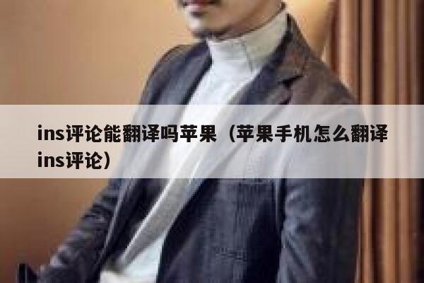 ins评论能翻译吗苹果（苹果手机怎么翻译ins评论） 第1张