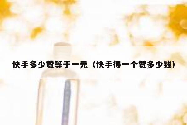 快手多少赞等于一元(快手得一个赞多少钱) 第1张 快手多少赞等于一元(快手得一个赞多少钱) 第1张