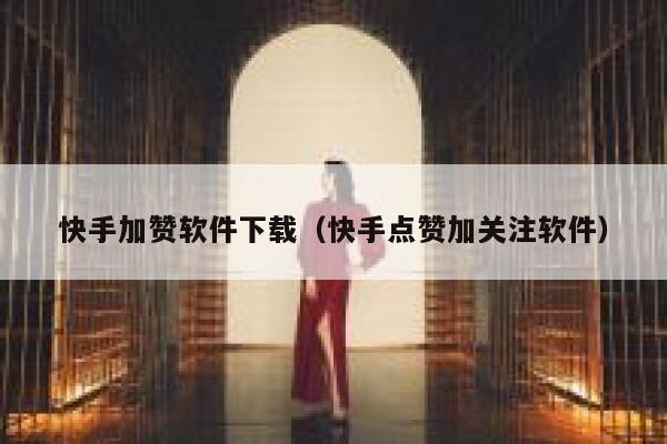 快手加赞软件下载（快手点赞加关注软件） 第1张