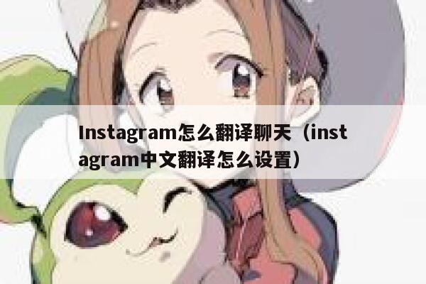 Instagram怎么翻译聊天（instagram中文翻译怎么设置） 第1张