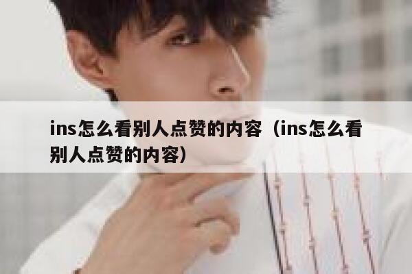 ins怎么看别人点赞的内容（ins怎么看别人点赞的内容） 第1张
