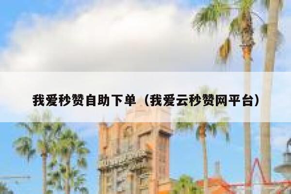 我爱秒赞自助下单（我爱云秒赞网平台） 第1张