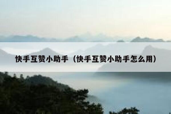 快手互赞小助手（快手互赞小助手怎么用） 第1张