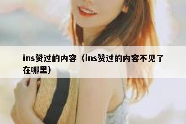 ins赞过的内容(ins赞过的内容不见了在哪里) 第1张 ins赞过的内容(ins赞过的内容不见了在哪里) 第1张