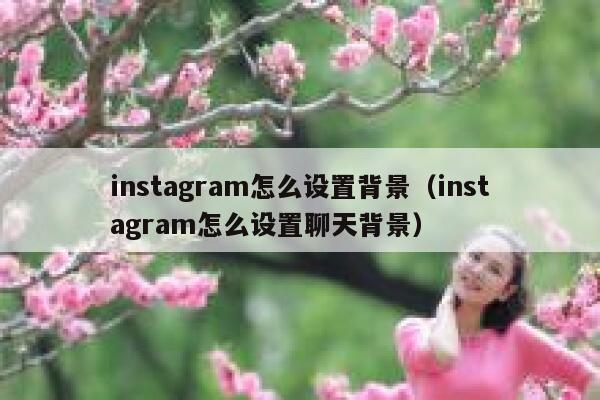 instagram怎么设置背景（instagram怎么设置聊天背景） 第1张