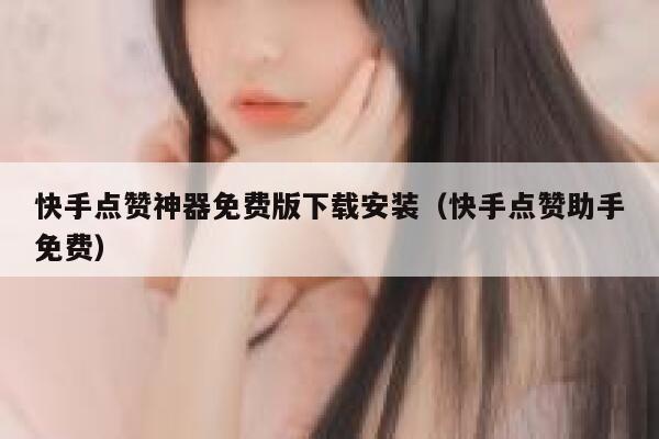 快手点赞神器免费版下载安装（快手点赞助手免费） 第1张