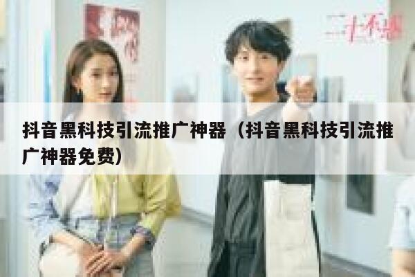 抖音黑科技引流推广神器（抖音黑科技引流推广神器免费） 第1张