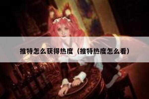 推特怎么获得热度(推特热度怎么看) 第1张 推特怎么获得热度(推特热度怎么看) 第1张
