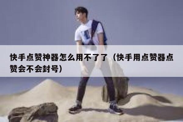快手点赞神器怎么用不了了(快手用点赞器点赞会不会封号) 第1张 快手点赞神器怎么用不了了(快手用点赞器点赞会不会封号) 第1张