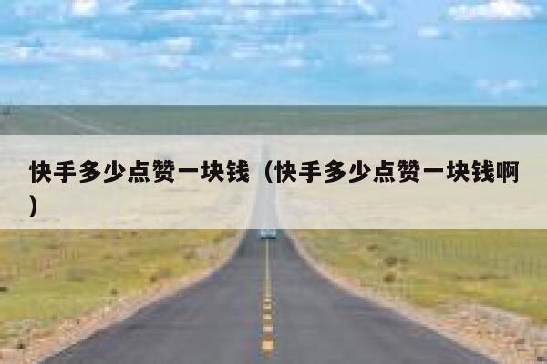 快手多少点赞一块钱（快手多少点赞一块钱啊） 第1张