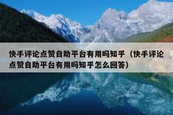 快手评论点赞自助平台有用吗知乎(快手评论点赞自助平台有用吗知乎怎么回答) 第1张 快手评论点赞自助平台有用吗知乎(快手评论点赞自助平台有用吗知乎怎么回答) 第1张