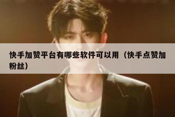 快手加赞平台有哪些软件可以用(快手点赞加粉丝) 第1张 快手加赞平台有哪些软件可以用(快手点赞加粉丝) 第1张