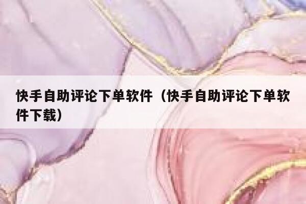 快手自助评论下单软件(快手自助评论下单软件下载) 第1张 快手自助评论下单软件(快手自助评论下单软件下载) 第1张