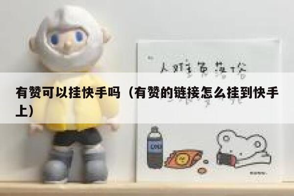 有赞可以挂快手吗(有赞的链接怎么挂到快手上) 第1张 有赞可以挂快手吗(有赞的链接怎么挂到快手上) 第1张