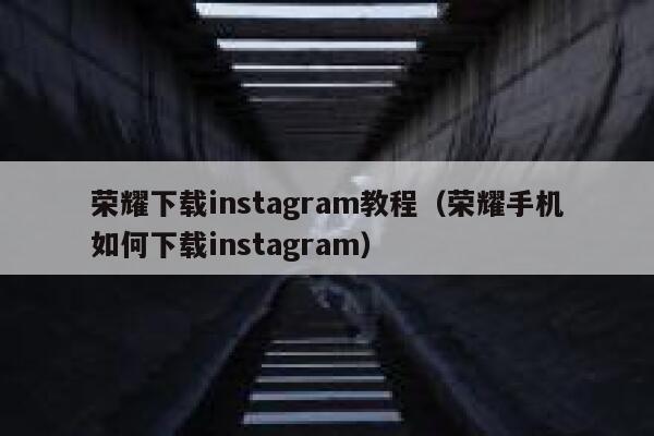 荣耀下载instagram教程（荣耀手机如何下载instagram） 第1张