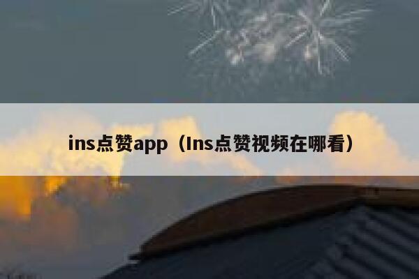 ins点赞app(Ins点赞视频在哪看) 第1张 ins点赞app(Ins点赞视频在哪看) 第1张