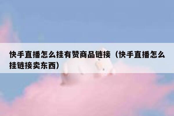 快手直播怎么挂有赞商品链接（快手直播怎么挂链接卖东西） 第1张