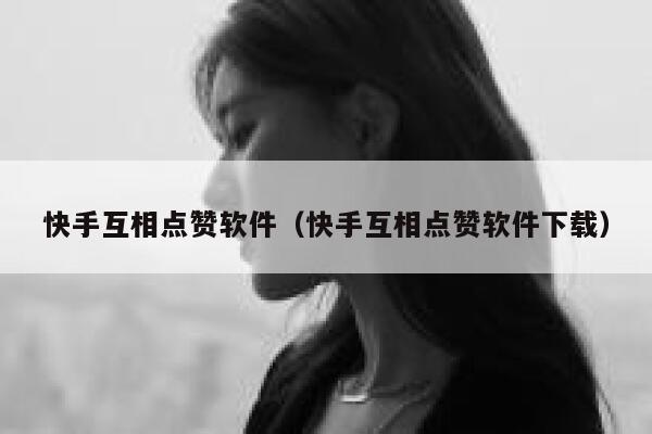 快手互相点赞软件（快手互相点赞软件下载） 第1张