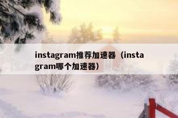 instagram推荐加速器(instagram哪个加速器) 第1张 instagram推荐加速器(instagram哪个加速器) 第1张