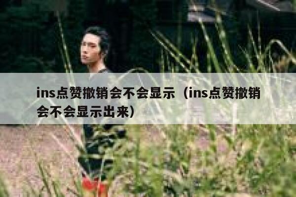 ins点赞撤销会不会显示（ins点赞撤销会不会显示出来） 第1张