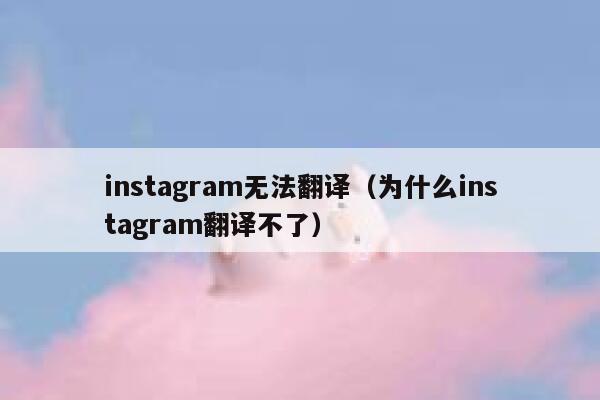 instagram无法翻译（为什么instagram翻译不了） 第1张