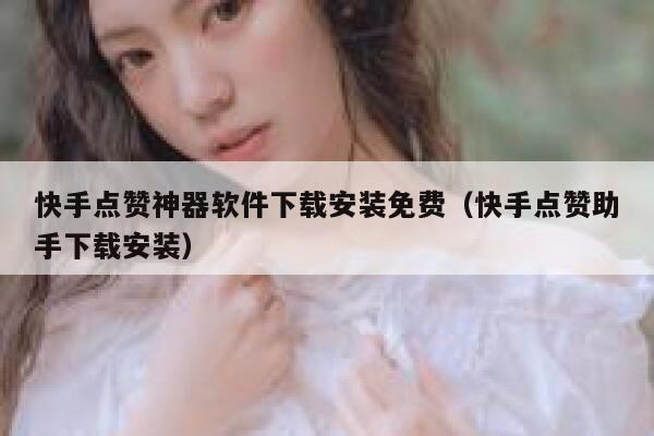 快手点赞神器软件下载安装免费（快手点赞助手下载安装） 第1张